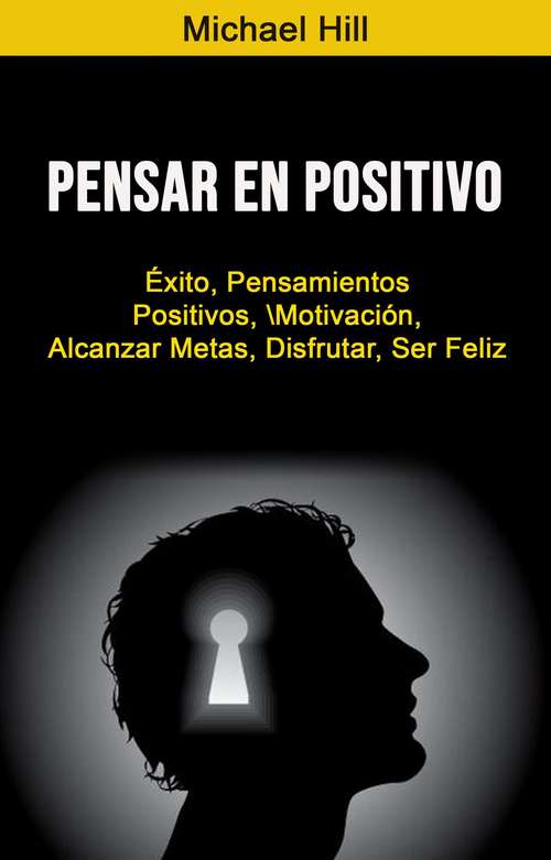 Book cover of Pensar En Positivo : Éxito, Pensamientos Positivos, Motivación, Alcanzar Metas, Disfrutar, Ser Feliz