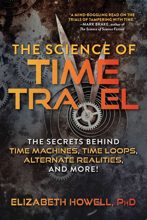 Book cover of The Science of Time Travel: The Secrets Behind Time Machines, Time Loops, Alternate Realities, and More!