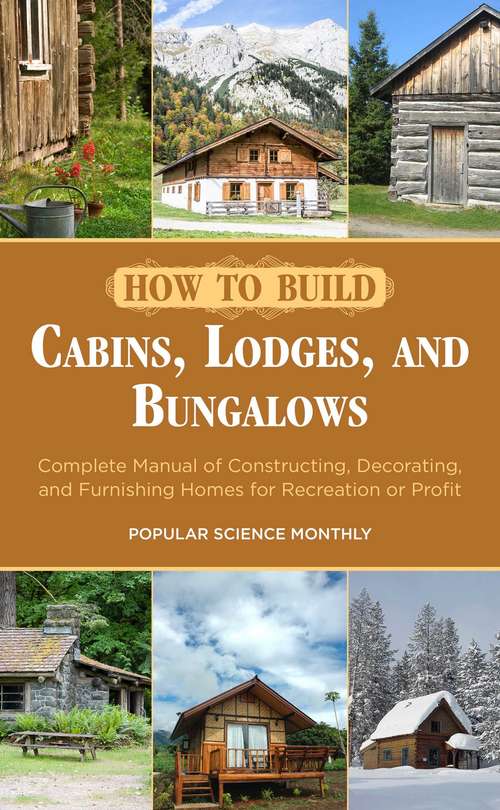 Book cover of How to Build Cabins, Lodges, and Bungalows: Complete Manual of Constructing, Decorating, and Furnishing Homes for Recreation or Profit