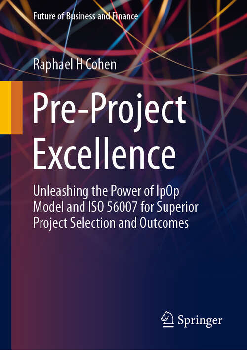 Book cover of Pre-Project Excellence: Unleashing the Power of IpOp Model and ISO 56007 for Superior Project Selection and Outcomes (Future of Business and Finance)