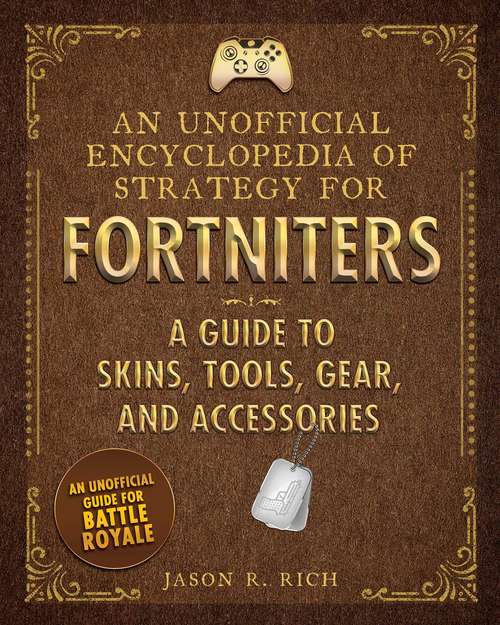 An Unofficial Encyclopedia of Strategy for Fortniters: A Guide To Fortnite Skins, Tools, Gear, And Accessories (Encyclopedia For Fortniters Ser. #1)