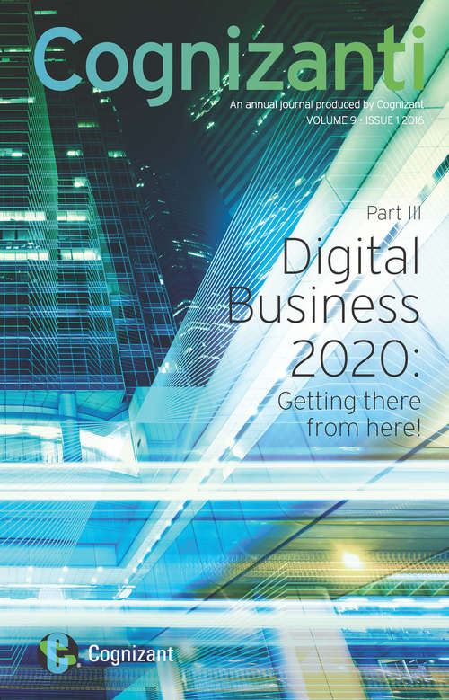 Cognizanti: An annual journal produced by Cognizant | VOLUME 9 ISSUE 1 2016 ((Part III) Digital Business 2020: Getting there from here! #3)