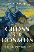 Cross and Cosmos: A Theology of Difficult Glory (Indiana Series in the Philosophy of Religion)