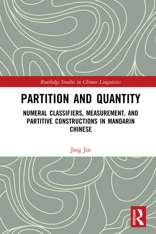 Partition and Quantity: Numeral Classifiers, Measurement, and Partitive Constructions in Mandarin Chinese (Routledge Studies in Chinese Linguistics)
