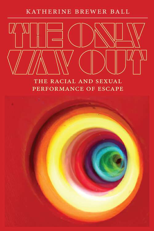 Book cover of The Only Way Out: The Racial and Sexual Performance of Escape