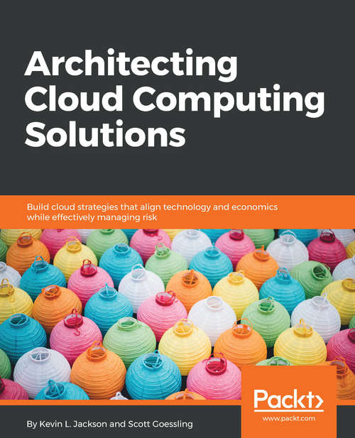 Architecting Cloud Computing Solutions: Build cloud strategies that align technology and economics while effectively managing risk