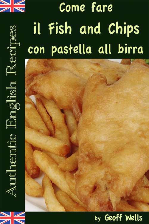 Come fare il Fish and Chips con pastella alla birra (Autentica Inglese Ricette Libro #1)