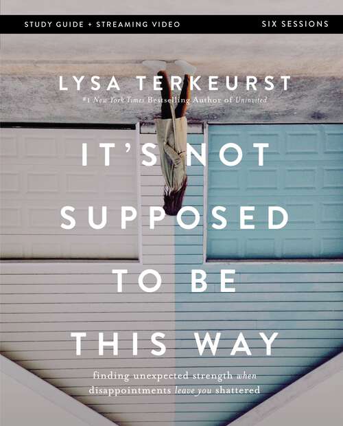 Book cover of It's Not Supposed to Be This Way Bible Study Guide plus Streaming Video: Finding Unexpected Strength When Disappointments Leave You Shattered