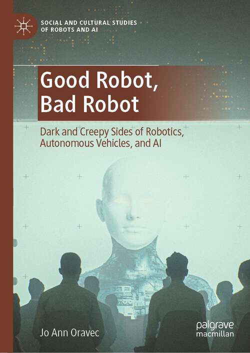Book cover of Good Robot, Bad Robot: Dark and Creepy Sides of Robotics, Autonomous Vehicles, and AI (1st ed. 2022) (Social and Cultural Studies of Robots and AI)