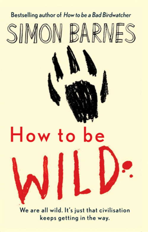 Book cover of How to be Wild: We are All Wild. it's Just That Civilisation Keeps Getting in the Way