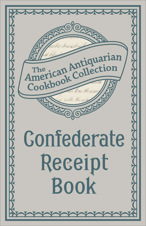 Book cover of Confederate Receipt Book: A Compilation of Over One Hundred Receipts, Adapted to the Times (American Antiquarian Cookbook Collection)