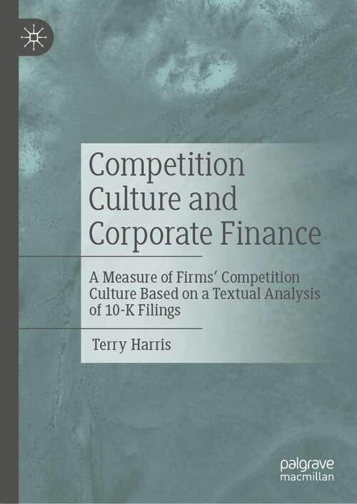 Book cover of Competition Culture and Corporate Finance: A Measure of Firms’ Competition Culture Based on a Textual Analysis of 10-K Filings (1st ed. 2023)
