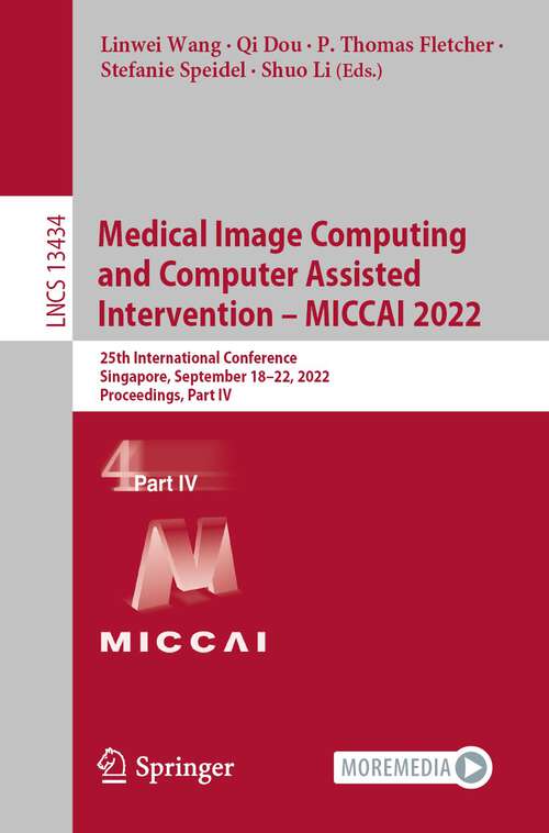 Book cover of Medical Image Computing and Computer Assisted Intervention – MICCAI 2022: 25th International Conference, Singapore, September 18–22, 2022, Proceedings, Part IV (1st ed. 2022) (Lecture Notes in Computer Science #13434)