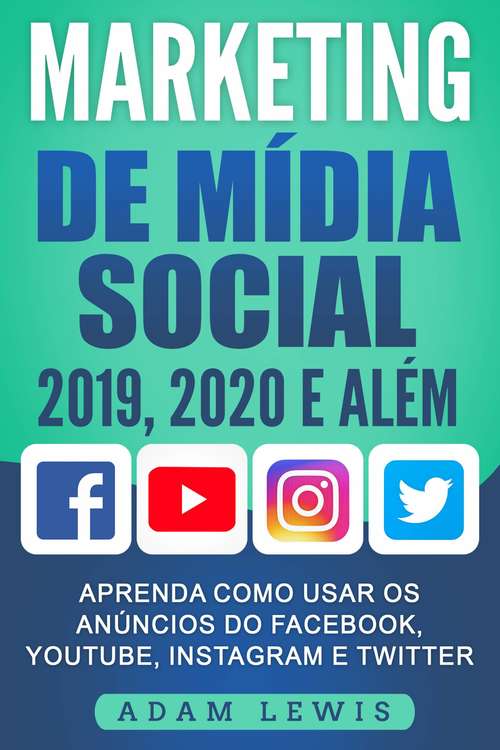 Book cover of Marketing de Mídia Social 2019, 2020 e Além: Aprenda como usar os Anúncios do Facebook, Youtube, Instagram e Twitter