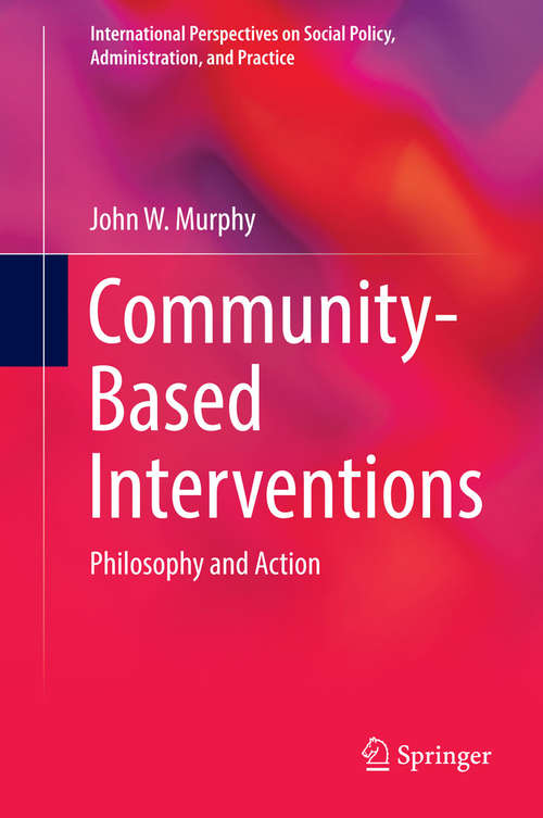 Community-Based Interventions: Philosophy and Action (International Perspectives on Social Policy, Administration, and Practice)