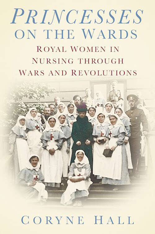 Book cover of Princesses on the Wards: Royal Women in Nursing through Wars and Revolutions