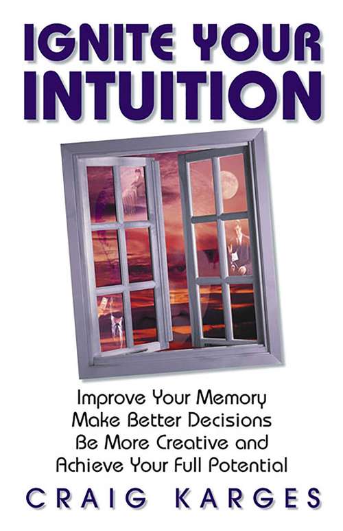 Book cover of Ignite Your Intuition: Improve Your Memory, Make Better Decisions, Be More Creative and Achieve Your Full Potential