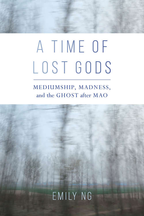 A Time of Lost Gods: Mediumship, Madness, and the Ghost after Mao