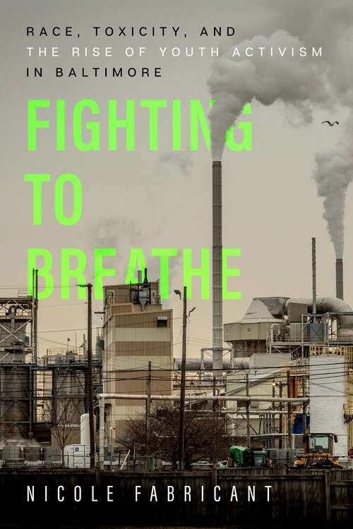 Fighting to Breathe: Race, Toxicity, and the Rise of Youth Activism in Baltimore (California Series in Public Anthropology #54)
