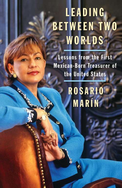 Book cover of Leading Between Two Worlds: Lessons from the First Mexican-born Treasurer of the United States