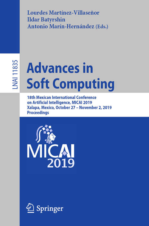 Book cover of Advances in Soft Computing: 18th Mexican International Conference on Artificial Intelligence, MICAI 2019, Xalapa, Mexico, October 27 – November 2, 2019, Proceedings (1st ed. 2019) (Lecture Notes in Computer Science #11835)