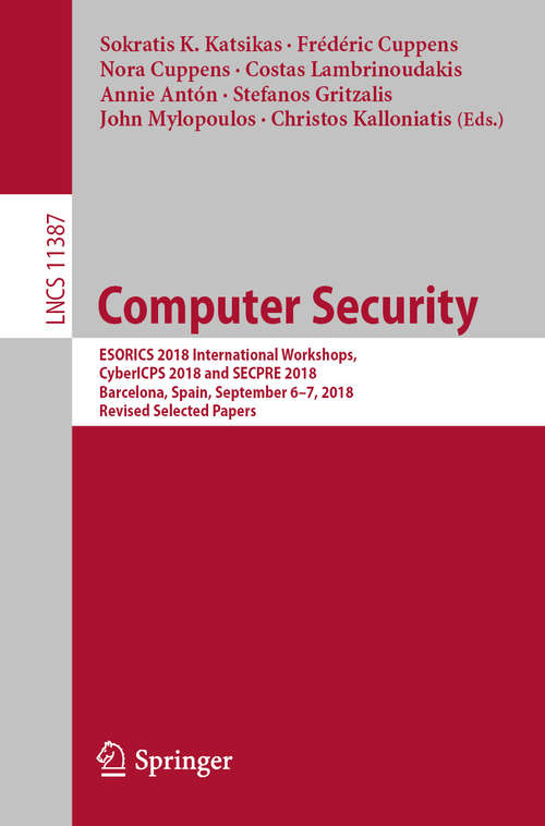 Computer Security: ESORICS 2018 International Workshops, CyberICPS 2018 and SECPRE 2018, Barcelona, Spain, September 6–7, 2018, Revised Selected Papers (Lecture Notes in Computer Science #11387)