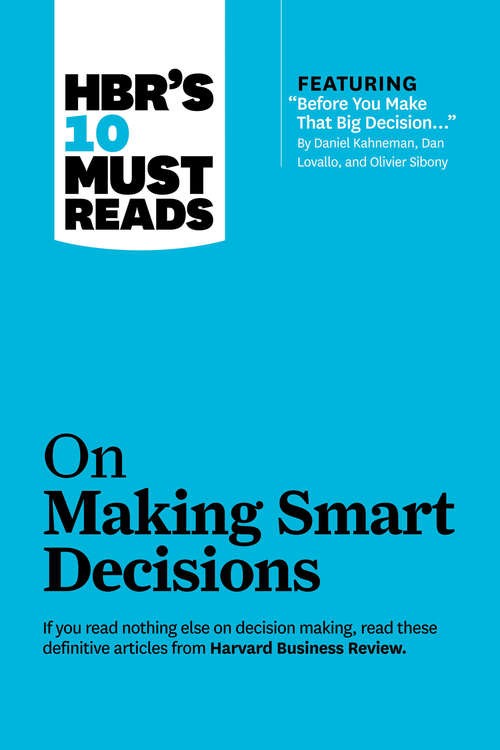Book cover of HBR's 10 Must Reads on Making Smart Decisions (with featured article Before You Make That Big Decision by Daniel Kahneman, Dan Lovallo, and Olivier Sibony)