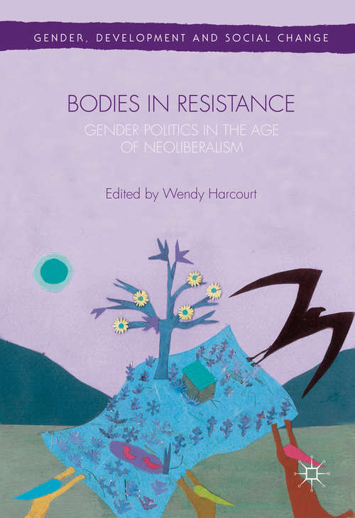 Bodies in Resistance: Gender and Sexual Politics in the Age of Neoliberalism (Gender, Development and Social Change)