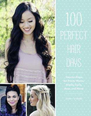 Book cover of 100 Perfect Hair Days: Step-by-Steps for Pretty Waves, Braids, Curls, Buns, and More!