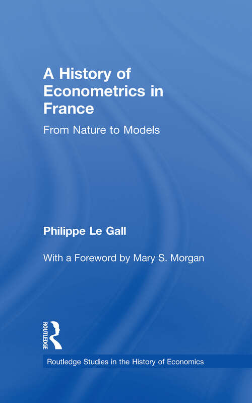 A History of Econometrics in France: From Nature to Models (Routledge Studies In The History Of Economics Ser.)