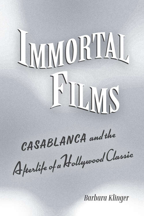 Book cover of Immortal Films: "Casablanca" and the Afterlife of a Hollywood Classic