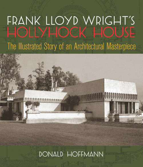 Book cover of Frank Lloyd Wright's Hollyhock House: The Illustrated Story of an Architectural Masterpiece