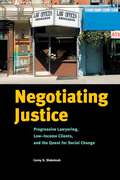 Negotiating Justice: Progressive Lawyering, Low-Income Clients, and the Quest for Social Change