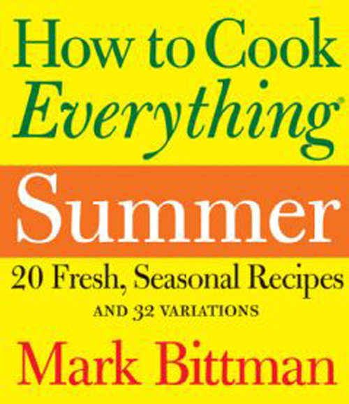 How to Cook Everything Summer: 20 Fresh, Seasonal Recipes and 32 Variations