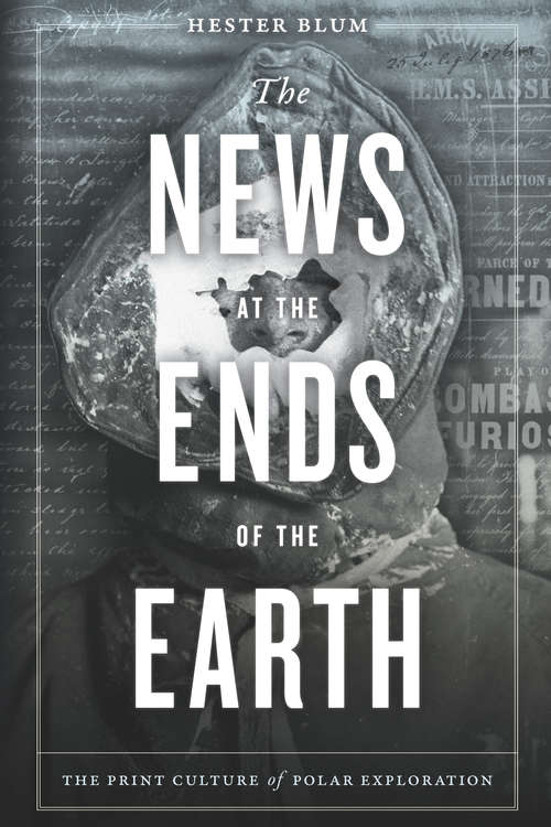 Book cover of The News at the Ends of the Earth: The Print Culture of Polar Exploration