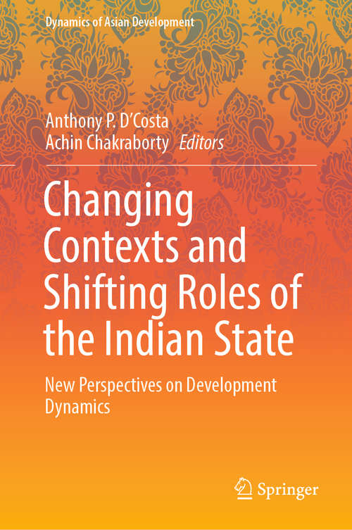 Book cover of Changing Contexts and Shifting Roles of the Indian State: New Perspectives on Development Dynamics (1st ed. 2019) (Dynamics of Asian Development)