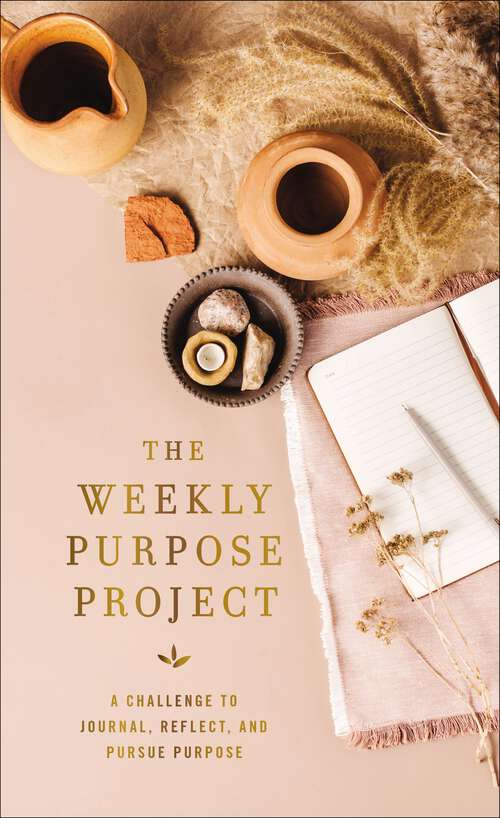 Book cover of The Weekly Purpose Project: A Challenge to Journal, Reflect, and Pursue Purpose (The Weekly Project Series)