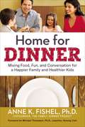 Home For Dinner: Mixing Food, Fun, and Conversation for a Happier Family and Healthier Kids
