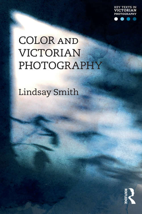 Color and Victorian Photography (Key Texts in Victorian Photography)