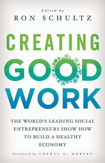 Book cover of Creating Good Work: The World's Leading Social Entrepreneurs Show How to Build a Healthy Economy