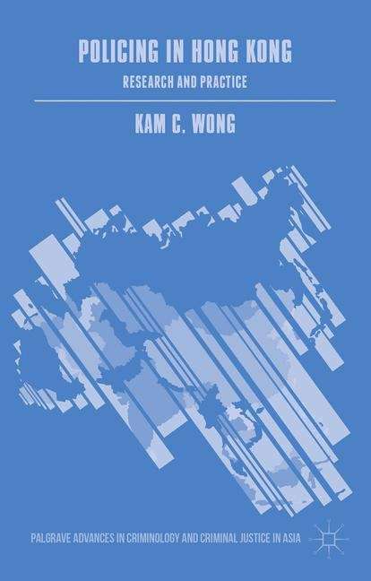 Policing in Hong Kong: Research and Practice (Palgrave Advances in Criminology and Criminal Justice in Asia #23)