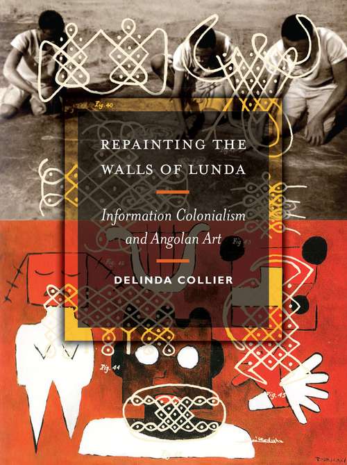 Book cover of Repainting the Walls of Lunda: Information Colonialism and Angolan Art