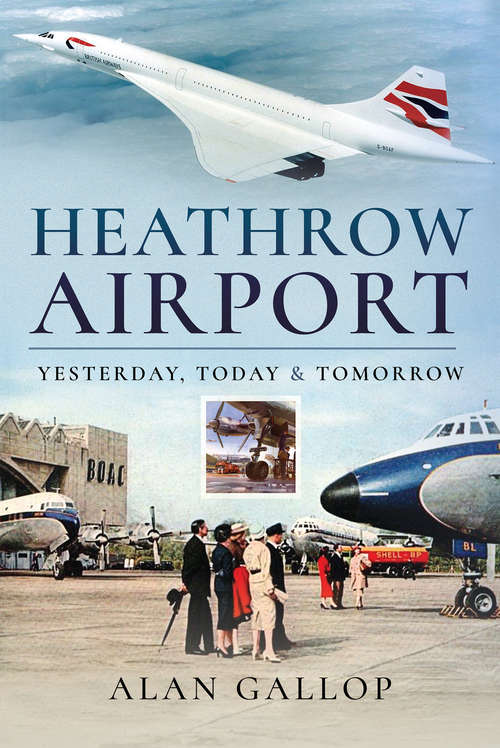 Heathrow Airport: Yesterday, Today & Tomorrow