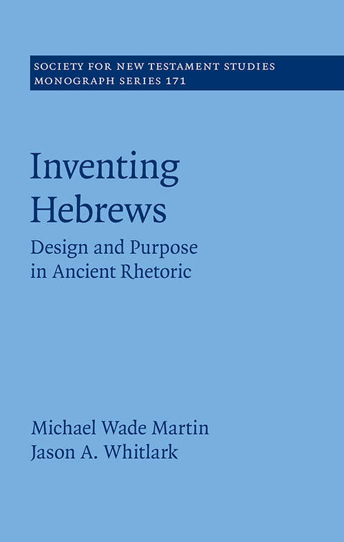 Book cover of Inventing Hebrews: Design and Purpose in Ancient Rhetoric (Society for New Testament Studies Monograph Series #171)