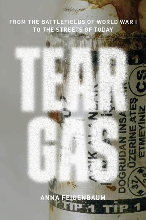 Book cover of Tear Gas: From the Battlefields of WWI to the Streets of Today