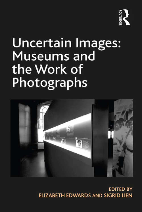 Uncertain Images: Museums And The Work Of Photographs