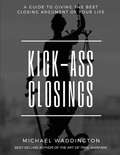 Kick-Ass Closings: A Guide To Giving The Best Closing Argument Of Your Life