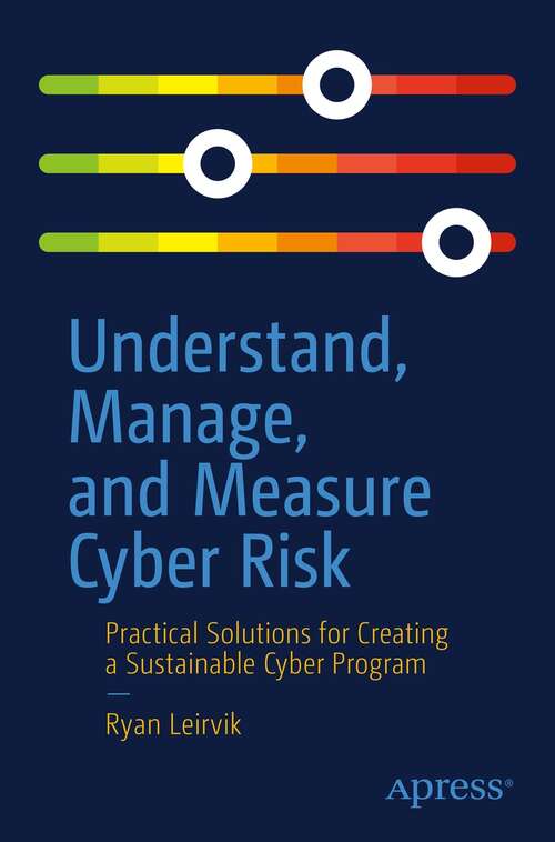 Book cover of Understand, Manage, and Measure Cyber Risk: Practical Solutions for Creating a Sustainable Cyber Program (1st ed.)