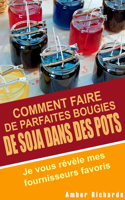 Book cover of Comment faire de parfaites  bougies de soja dans des pots - Je vous révèle mes fournisseurs favoris