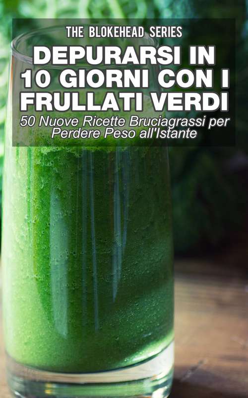 Book cover of Depurarsi in 10 Giorni con Frullati Verdi: 50 Nuove Ricette Bruciagrassi Perdere Peso all'Istante